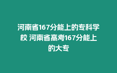 河南省167分能上的專科學(xué)校 河南省高考167分能上的大專