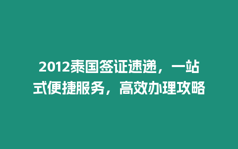 2012泰國簽證速遞，一站式便捷服務，高效辦理攻略