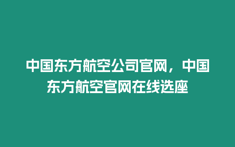 中國東方航空公司官網，中國東方航空官網在線選座