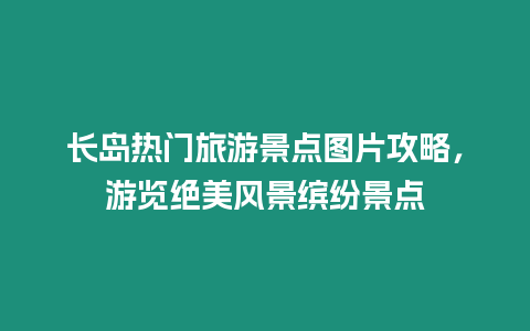 長島熱門旅游景點圖片攻略，游覽絕美風景繽紛景點