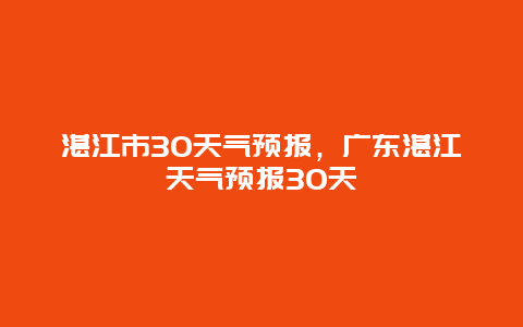 湛江市30天氣預報，廣東湛江天氣預報30天