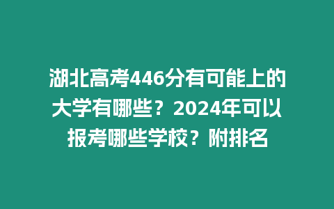 湖北高考446分有可能上的大學(xué)有哪些？2024年可以報(bào)考哪些學(xué)校？附排名