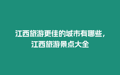 江西旅游更佳的城市有哪些，江西旅游景點大全