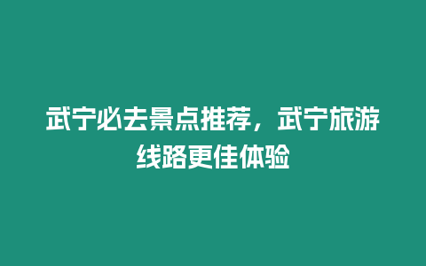 武寧必去景點(diǎn)推薦，武寧旅游線路更佳體驗(yàn)