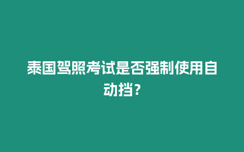 泰國(guó)駕照考試是否強(qiáng)制使用自動(dòng)擋？