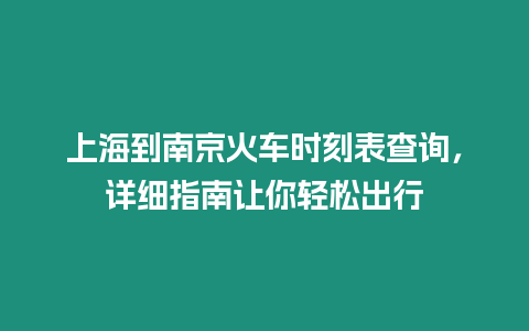 上海到南京火車時刻表查詢，詳細(xì)指南讓你輕松出行