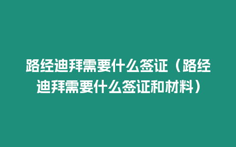 路經迪拜需要什么簽證（路經迪拜需要什么簽證和材料）