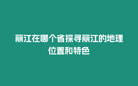 麗江在哪個省探尋麗江的地理位置和特色