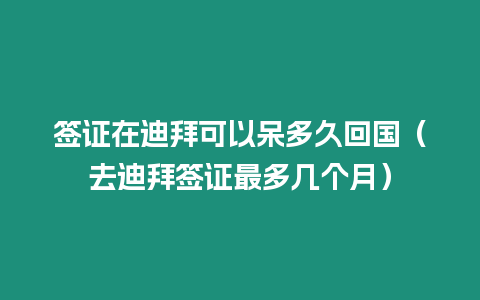 簽證在迪拜可以呆多久回國（去迪拜簽證最多幾個月）