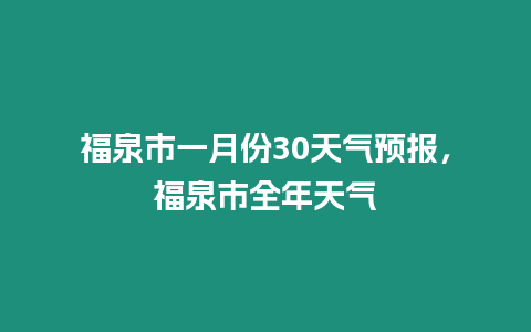 福泉市一月份30天氣預(yù)報(bào)，福泉市全年天氣