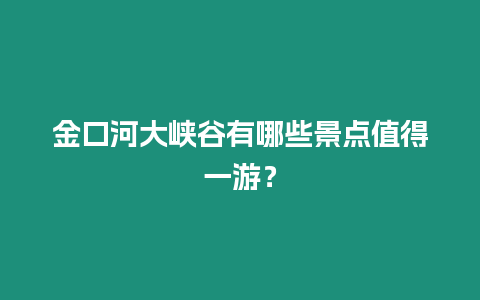 金口河大峽谷有哪些景點值得一游？