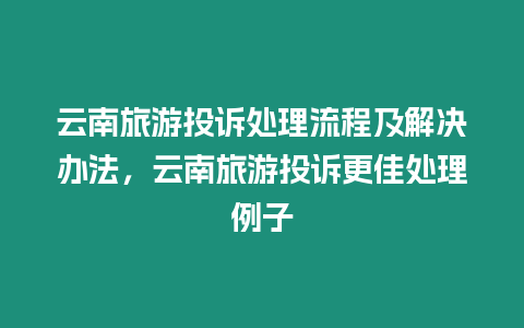 云南旅游投訴處理流程及解決辦法，云南旅游投訴更佳處理例子