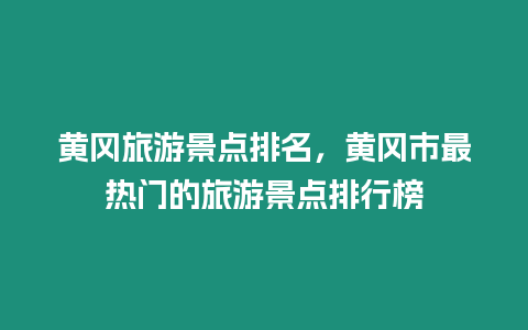 黃岡旅游景點排名，黃岡市最熱門的旅游景點排行榜