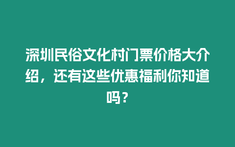 深圳民俗文化村門票價(jià)格大介紹，還有這些優(yōu)惠福利你知道嗎？