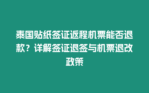 泰國貼紙簽證返程機票能否退款？詳解簽證退簽與機票退改政策