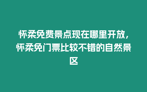 懷柔免費景點現在哪里開放，懷柔免門票比較不錯的自然景區