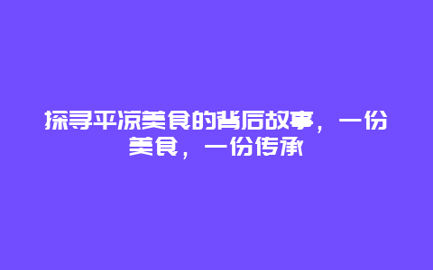 探尋平涼美食的背后故事，一份美食，一份傳承