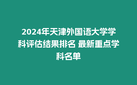 2024年天津外國語大學學科評估結果排名 最新重點學科名單