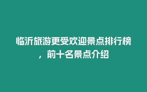 臨沂旅游更受歡迎景點排行榜，前十名景點介紹