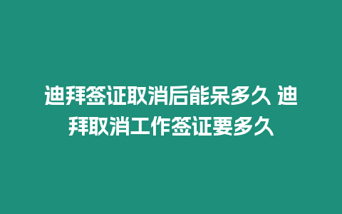 迪拜簽證取消后能呆多久 迪拜取消工作簽證要多久