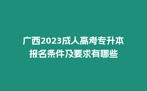 廣西2023成人高考專升本報名條件及要求有哪些