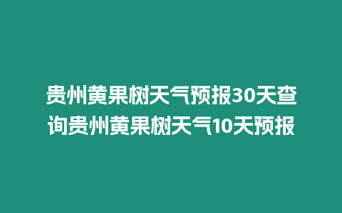 貴州黃果樹天氣預報30天查詢貴州黃果樹天氣10天預報