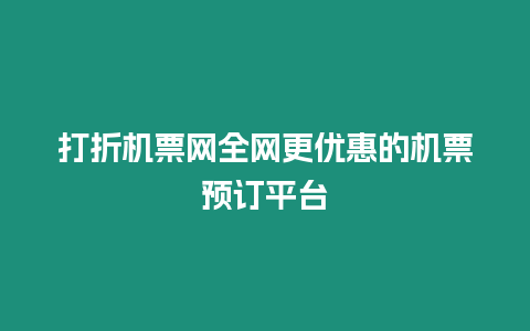 打折機(jī)票網(wǎng)全網(wǎng)更優(yōu)惠的機(jī)票預(yù)訂平臺