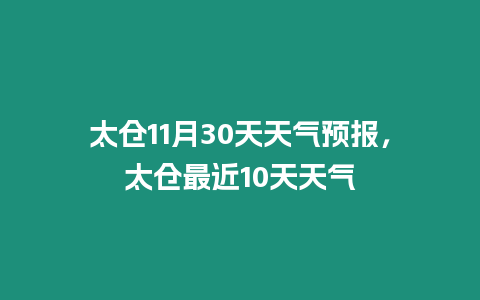 太倉11月30天天氣預報，太倉最近10天天氣