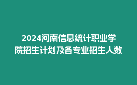 2024河南信息統(tǒng)計(jì)職業(yè)學(xué)院招生計(jì)劃及各專業(yè)招生人數(shù)