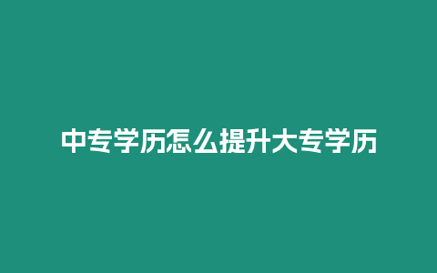 中專學歷怎么提升大專學歷