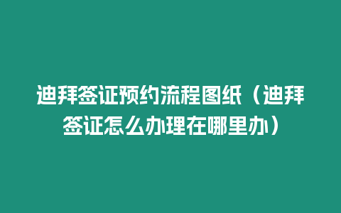 迪拜簽證預約流程圖紙（迪拜簽證怎么辦理在哪里辦）