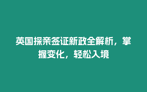 英國探親簽證新政全解析，掌握變化，輕松入境