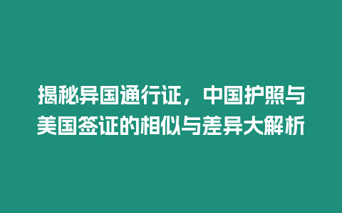 揭秘異國(guó)通行證，中國(guó)護(hù)照與美國(guó)簽證的相似與差異大解析