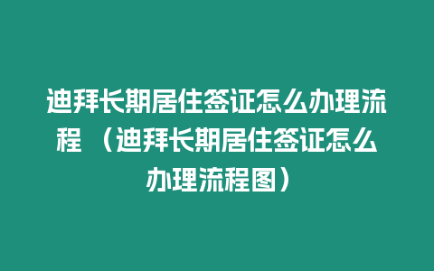 迪拜長(zhǎng)期居住簽證怎么辦理流程 （迪拜長(zhǎng)期居住簽證怎么辦理流程圖）