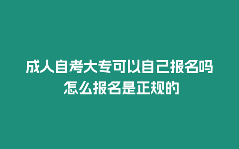 成人自考大專可以自己報名嗎 怎么報名是正規的