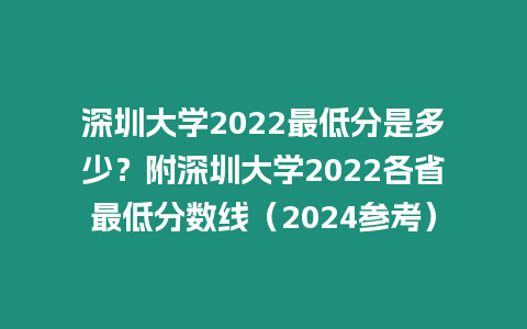 深圳大學(xué)2022最低分是多少？附深圳大學(xué)2022各省最低分?jǐn)?shù)線（2024參考）