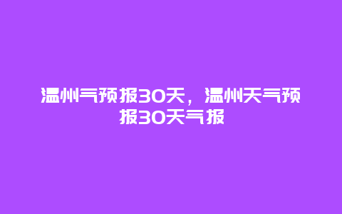 溫州氣預報30天，溫州天氣預報30天氣報