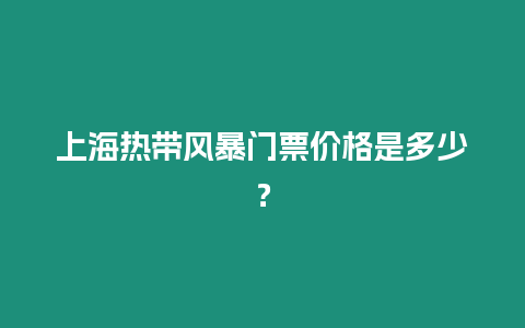 上海熱帶風暴門票價格是多少？