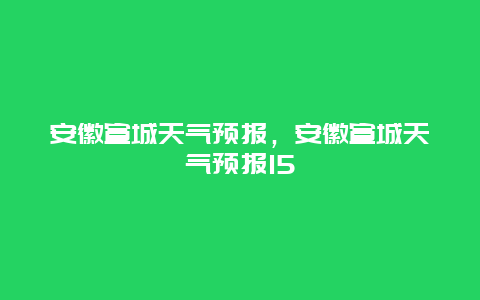 安徽宣城天氣預報，安徽宣城天氣預報15