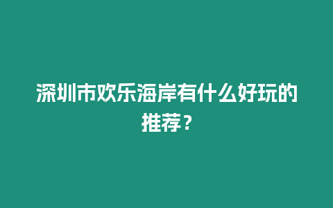 深圳市歡樂海岸有什么好玩的推薦？