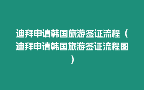 迪拜申請韓國旅游簽證流程（迪拜申請韓國旅游簽證流程圖）