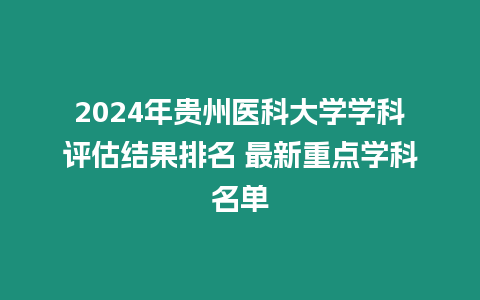 2024年貴州醫科大學學科評估結果排名 最新重點學科名單