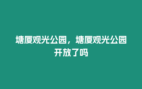 塘廈觀光公園，塘廈觀光公園開放了嗎