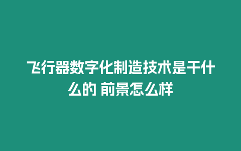 飛行器數字化制造技術是干什么的 前景怎么樣