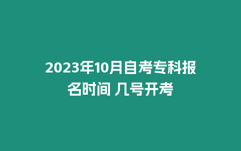 2023年10月自考?？茍竺麜r間 幾號開考