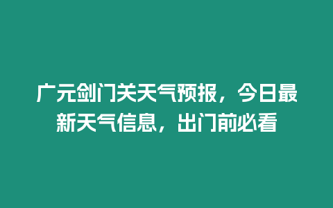 廣元劍門關天氣預報，今日最新天氣信息，出門前必看