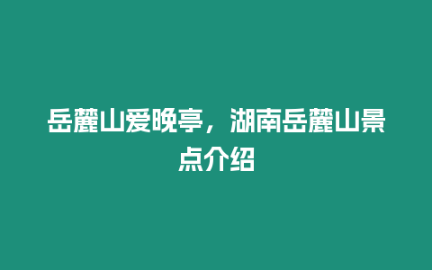 岳麓山愛晚亭，湖南岳麓山景點(diǎn)介紹