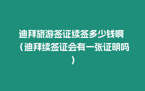 迪拜旅游簽證續簽多少錢啊 （迪拜續簽證會有一張證明嗎）