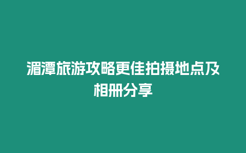 湄潭旅游攻略更佳拍攝地點及相冊分享