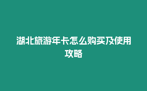 湖北旅游年卡怎么購買及使用攻略